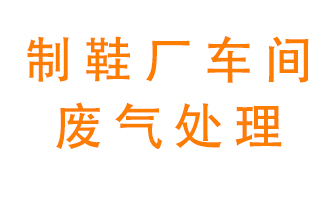 鞋廠(chǎng)車(chē)間產(chǎn)生的廢氣改怎么處理？