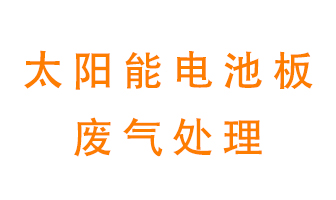 太陽(yáng)能電池板廢氣應該怎么處理呢？