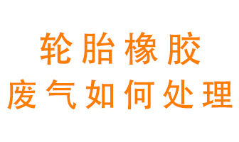 輪胎橡膠廢氣怎么處理？