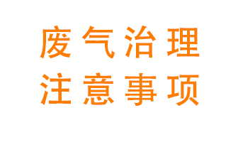 進(jìn)行有機廢氣治理時(shí)需要注意的幾個(gè)問(wèn)題
