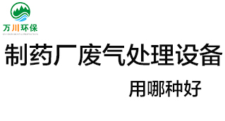制藥廠(chǎng)廢氣處理設備用哪種好？